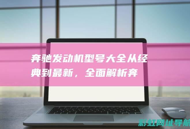 奔驰发动机型号大全：从经典到最新，全面解析奔驰发动机系列 (奔驰发动机型号对应车型)