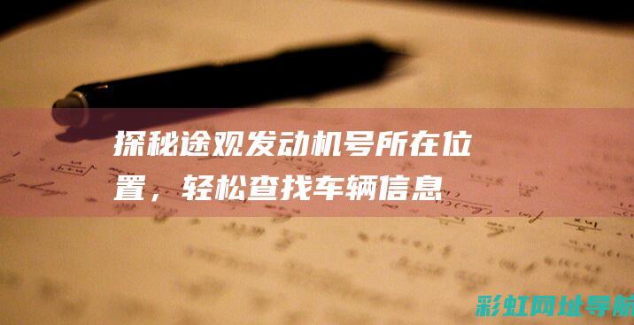 探秘途观发动机号所在位置，轻松查找车辆信息 (探秘途观发动机怎么开)