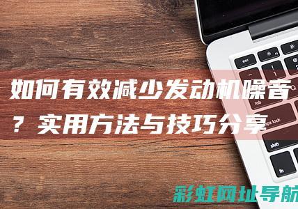 如何有效减少发动机噪音？实用方法与技巧分享 (如何有效减少内脏脂肪)