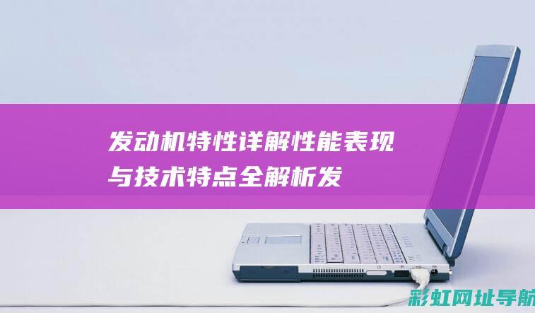 发动机特性详解：性能表现与技术特点全解析 (发动机特性详解图)