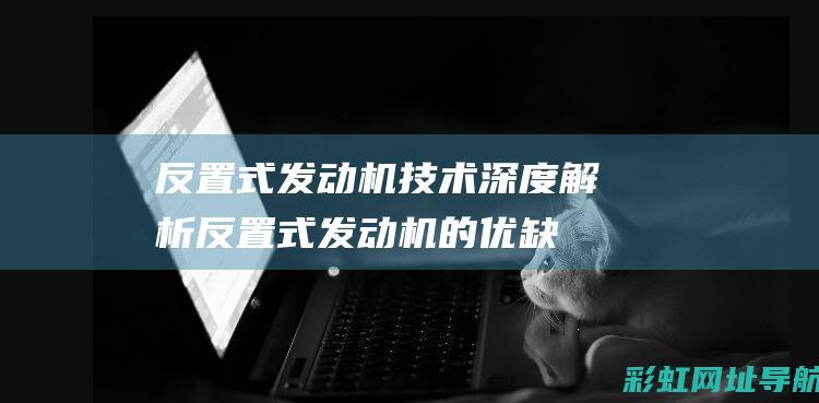 反置式发动机技术深度解析 (反置式发动机的优缺点)