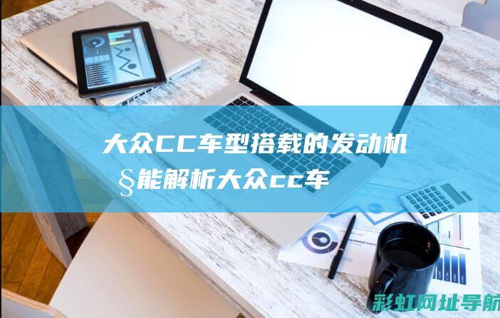 大众CC车型搭载的发动机性能解析 (大众cc车型图片)