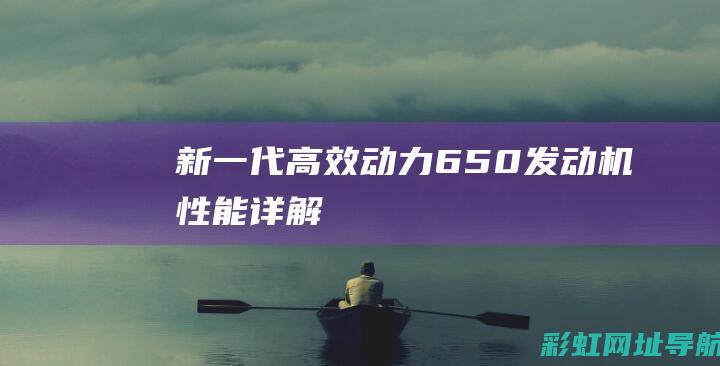 新一代高效动力：650发动机性能详解