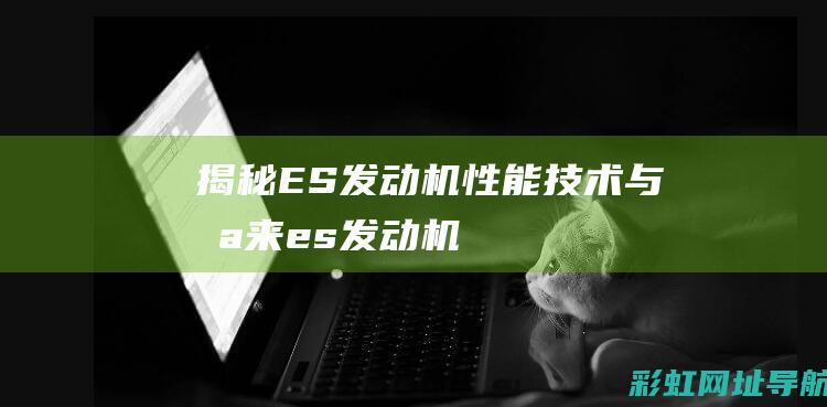 揭秘ES发动机：性能、技术与未来 (es发动机)