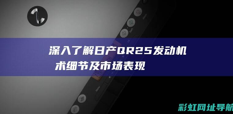 深入了解日产QR25发动机技术细节及市场表现 (日产介绍)