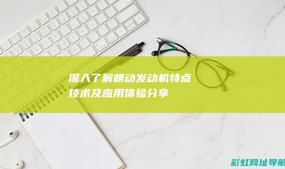 深入了解朗动发动机：特点、技术及应用体验分享 (朗动简介)