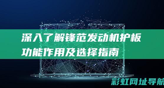 深入了解锋范发动机护板：功能、作用及选择指南 (汽车锋范)