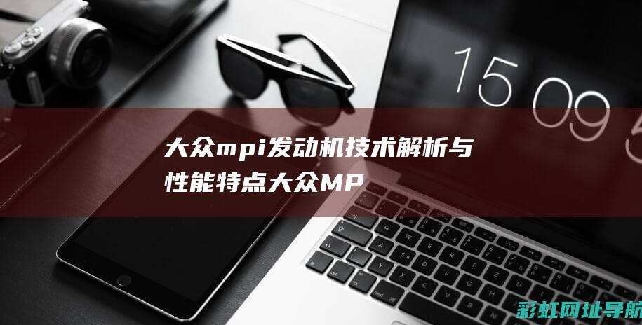 大众mpi发动机技术解析与性能特点 (大众MPI发动机耐用吗)