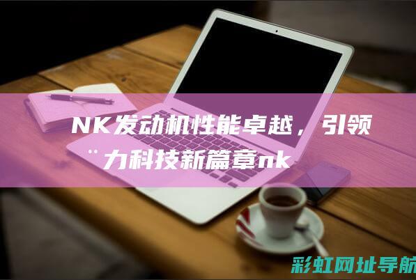 NK发动机性能卓越，引领动力科技新篇章 (nk-8发动机)