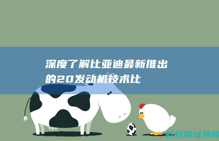 深度了解比亚迪最新推出的2.0发动机技术 (比亚气车)