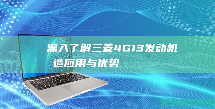 深入了解三菱4G13发动机：构造、应用与优势分析 (三菱概念)