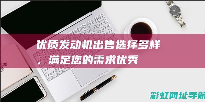 优质发动机出售：选择多样，满足您的需求 (优秀发动机)