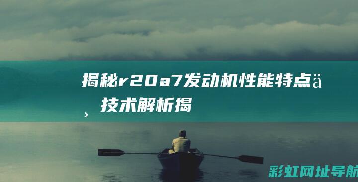 揭秘r20a7发动机：性能特点与技术解析 (揭秘狂飙兄弟事件车辆鉴定公司)