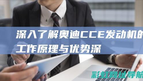 深入了解奥迪CCE发动机的工作原理与优势 (深入了解奥迪的故事)