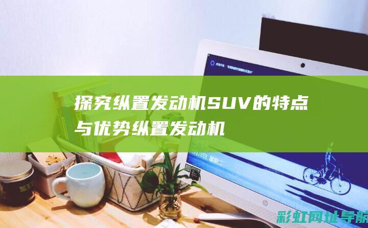 探究纵置发动机SUV的特点与优势 (纵置发动机示意图)