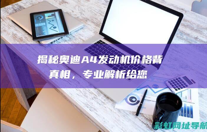 揭秘奥迪A4发动机价格背后真相，专业解析给您参考 (ao奥迪a4)