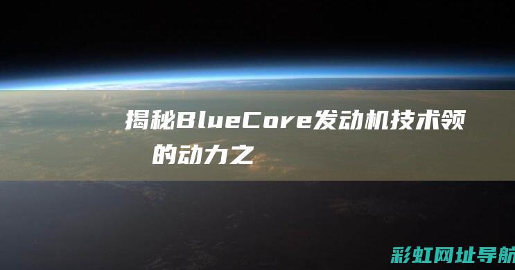 揭秘BlueCore发动机：技术领先的动力之源 (揭秘狂飙兄弟事件车辆鉴定公司)