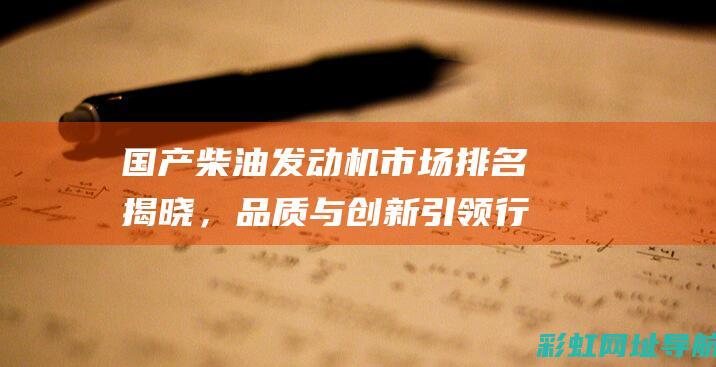 国产柴油发动机市场排名揭晓，品质与创新引领行业趋势 (国产柴油发动机品牌排行榜前十名)