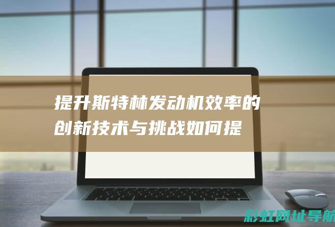 提升斯特林发动机效率的创新技术与挑战 (如何提高斯特林发动机的效率)