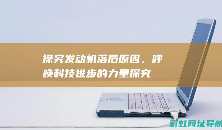 探究发动机落后原因，呼唤科技进步的力量 (探究发动机落火原因)