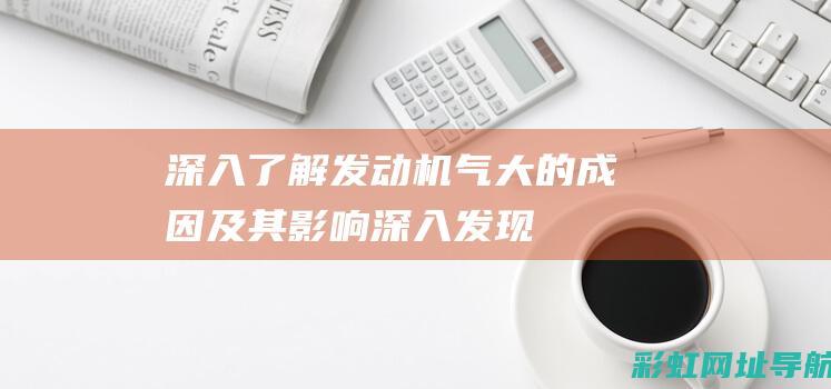 深入了解发动机气大的成因及其影响 (深入发现)