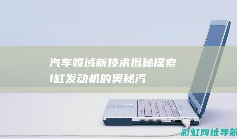 汽车领域新技术揭秘：探索l缸发动机的奥秘 (汽车领域新技术)