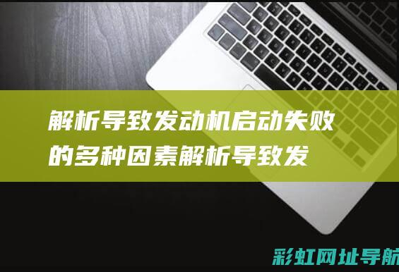 解析导致发动机启动失败的多种因素 (解析导致发动机故障)