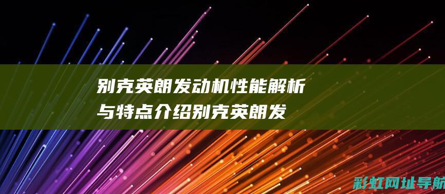 别克英朗发动机性能解析与特点介绍 (别克英朗发动机故障灯亮什么原因)