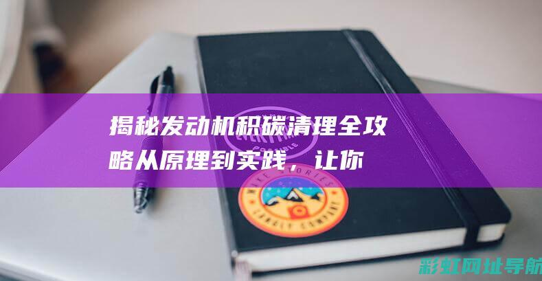 揭秘发动机积碳清理全攻略：从原理到实践，让你的爱车焕然一新 (揭秘发动机积碳问题)