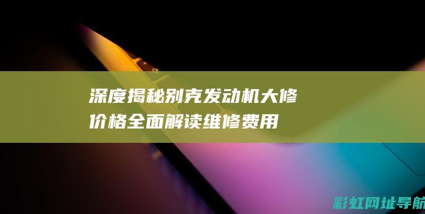 深度揭秘别克发动机大修价格：全面解读维修费用及注意事项 (别克 v)