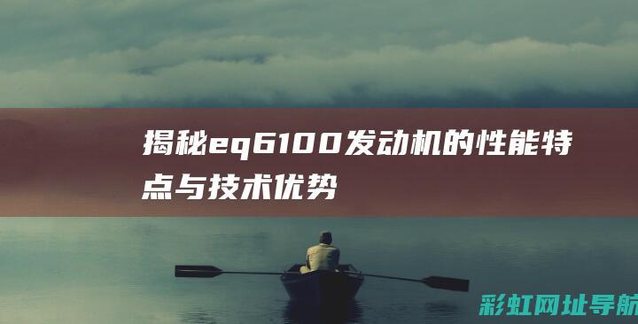 揭秘eq6100发动机的性能特点与技术优势 (揭秘英国新首相:草根律师 爱踢球)