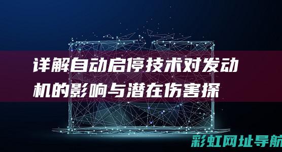 详解自动启停技术：对发动机的影响与潜在伤害探讨。 (详解自动启停故障)