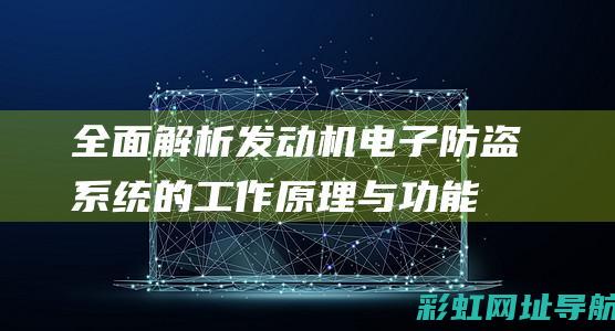 全面解析发动机电子防盗系统的工作原理与功能 (发动机解释术语)