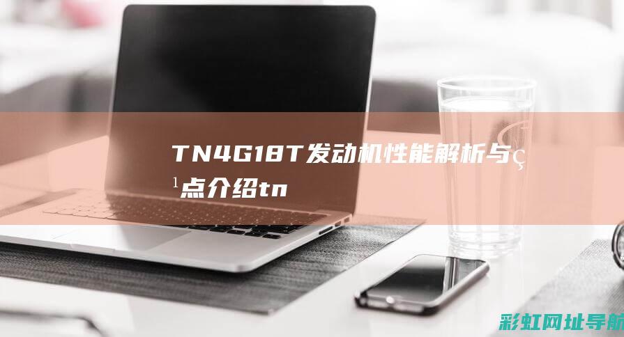 TN4G18T发动机性能解析与特点介绍 (tn4g18t发动机)