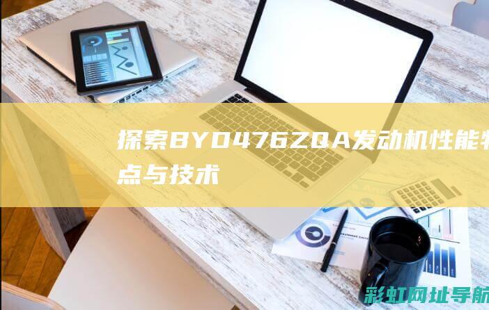 探索BYD476ZQA发动机：性能特点与技术解析 (探索后妈的桃花源作文)