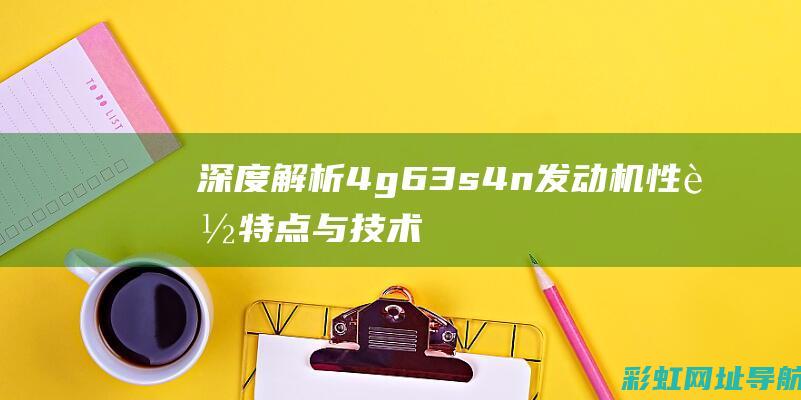 深度解析：4g63s4n发动机性能特点与技术优势 (深度解析4-8)