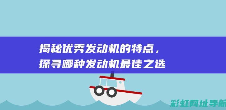 揭秘优秀发动机的特点，探寻哪种发动机最佳之选 (揭秘优秀发动机的秘密)