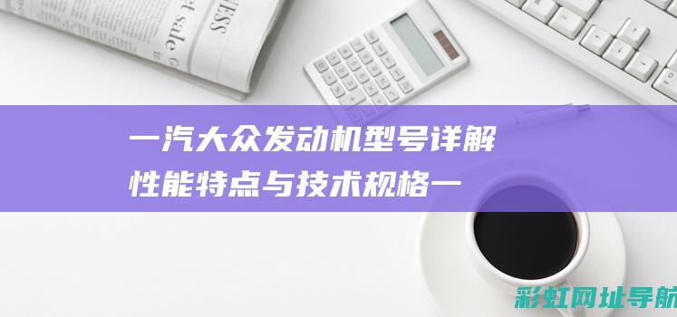 一汽大众发动机型号详解：性能特点与技术规格一览 (一汽大众发动机是哪里产的)