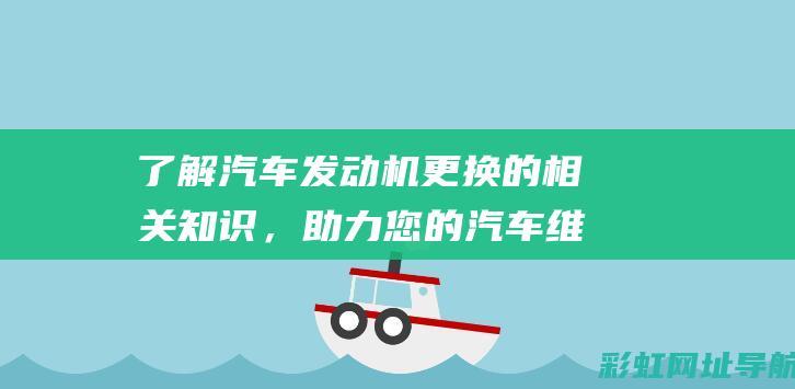 了解汽车发动机更换的相关知识，助力您的汽车维护与升级 (了解汽车发动机电控系统的发展)