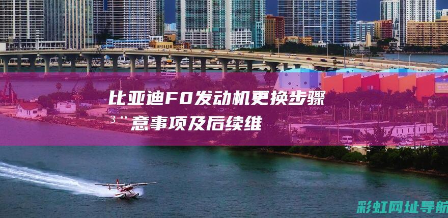 比亚迪F0发动机更换：步骤、注意事项及后续维护建议 (比亚迪f0发动机)