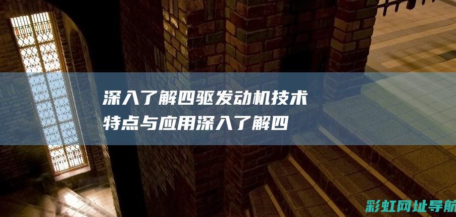 深入了解四驱发动机技术特点与应用 (深入了解四驱车的知识)