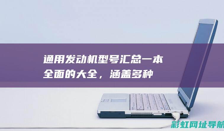 通用发动机型号汇总：一本全面的大全，涵盖多种机型特点 (通用发动机型号大全)