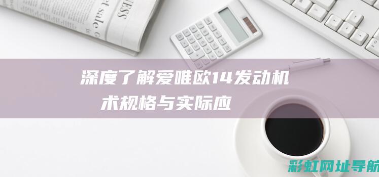 深度了解爱唯欧1.4发动机：技术规格与实际应用 (深度了解爱唯美句子)