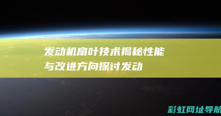 发动机扇叶技术揭秘：性能与改进方向探讨 (发动机扇叶技术原理)