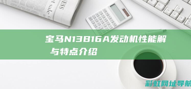 宝马N13B16A发动机性能解析与特点介绍 (宝马N13b16能买吗)