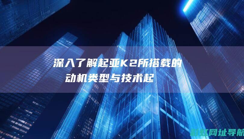 深入了解起亚K2所搭载的发动机类型与技术 (起亚)