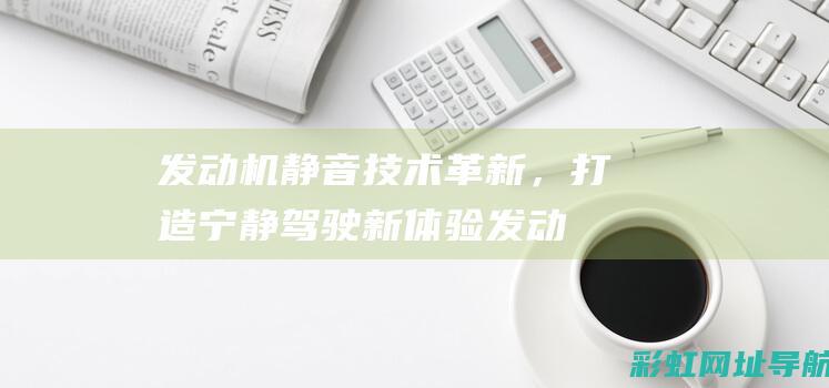 发动机静音技术革新，打造宁静驾驶新体验 (发动机静音技术)