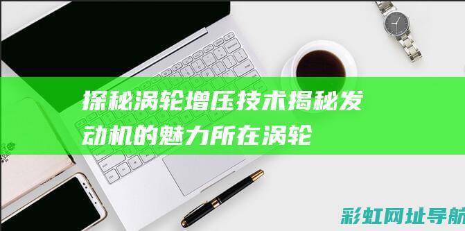 探秘涡轮增压技术：揭秘发动机的魅力所在 (涡轮增压详细介绍)