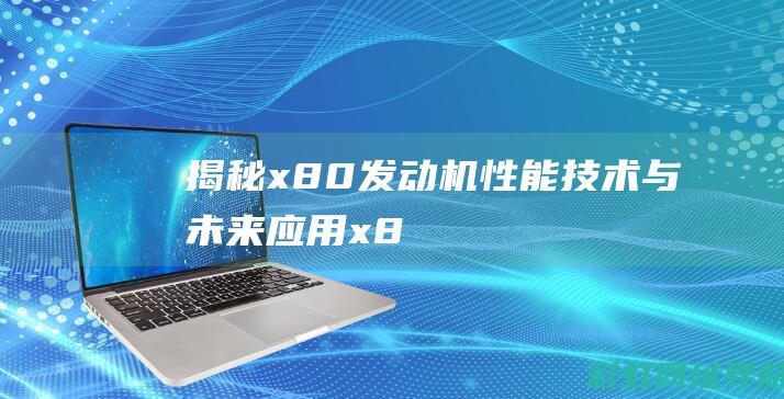 揭秘x80发动机：性能、技术与未来应用 (x80概念)