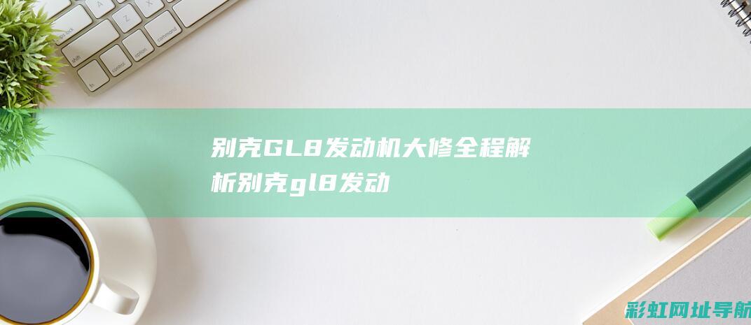 别克GL8发动机大修全程解析 (别克gl8发动机多少钱一个)